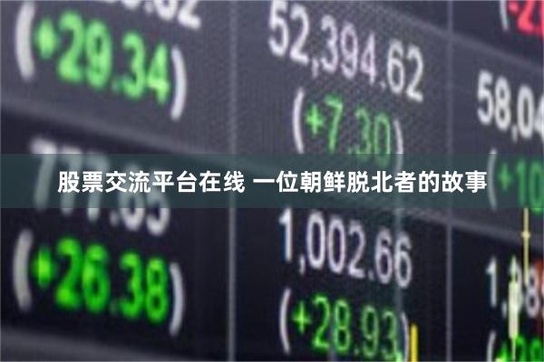 股票交流平台在线 一位朝鲜脱北者的故事
