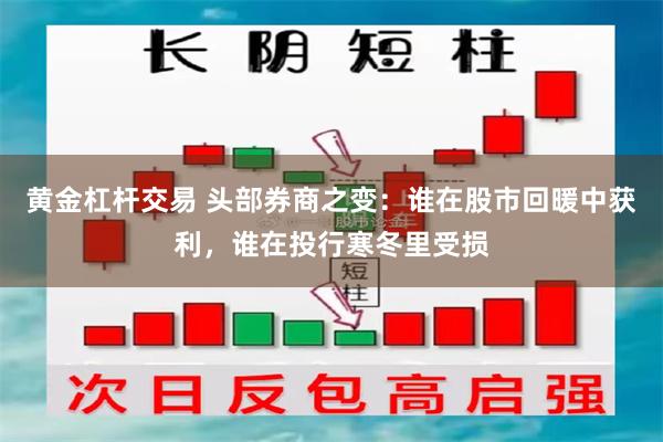 黄金杠杆交易 头部券商之变：谁在股市回暖中获利，谁在投行寒冬里受损