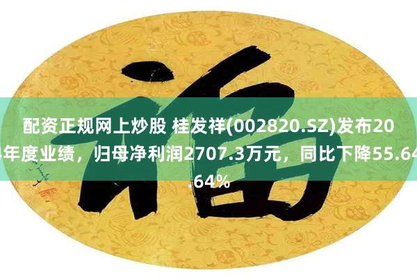 配资正规网上炒股 桂发祥(002820.SZ)发布2024年度业绩，归母净利润2707.3万元，同比下降55.64%