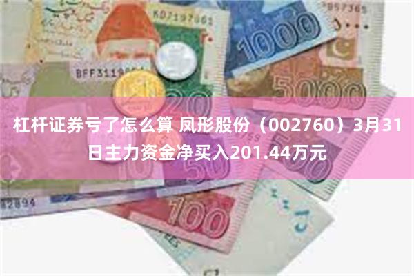 杠杆证券亏了怎么算 凤形股份（002760）3月31日主力资金净买入201.44万元