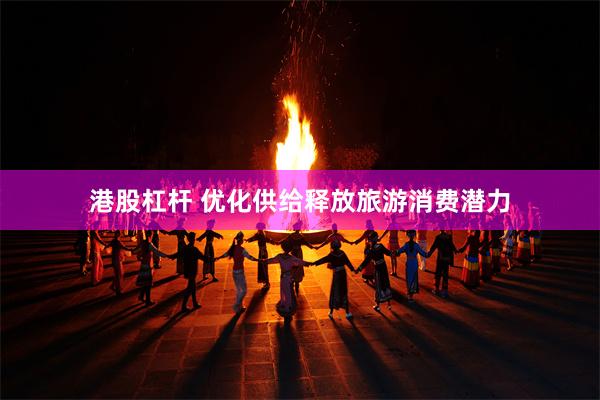 港股杠杆 优化供给释放旅游消费潜力