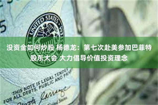 没资金如何炒股 杨德龙：第七次赴美参加巴菲特股东大会 大力倡导价值投资理念