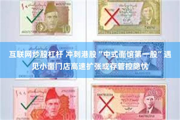 互联网炒股杠杆 冲刺港股“中式面馆第一股”遇见小面门店高速扩张或存管控隐忧
