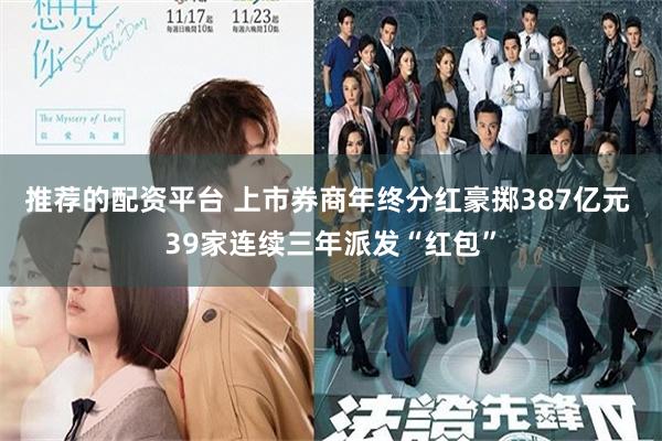 推荐的配资平台 上市券商年终分红豪掷387亿元 39家连续三年派发“红包”