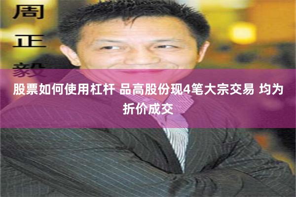 股票如何使用杠杆 品高股份现4笔大宗交易 均为折价成交