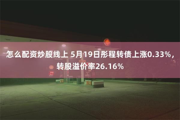 怎么配资炒股线上 5月19日彤程转债上涨0.33%，转股溢价率26.16%