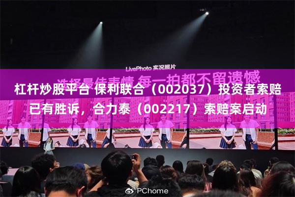 杠杆炒股平台 保利联合（002037）投资者索赔已有胜诉，合力泰（002217）索赔案启动
