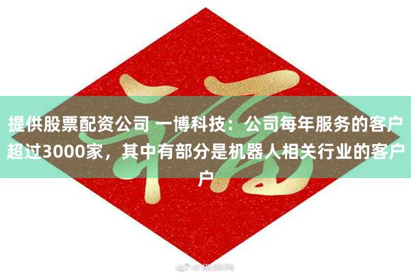 提供股票配资公司 一博科技：公司每年服务的客户超过3000家，其中有部分是机器人相关行业的客户