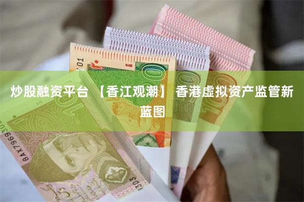 炒股融资平台 【香江观潮】 香港虚拟资产监管新蓝图