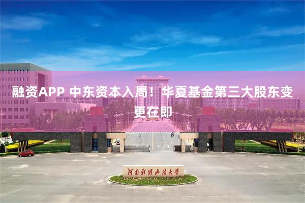 融资APP 中东资本入局！华夏基金第三大股东变更在即