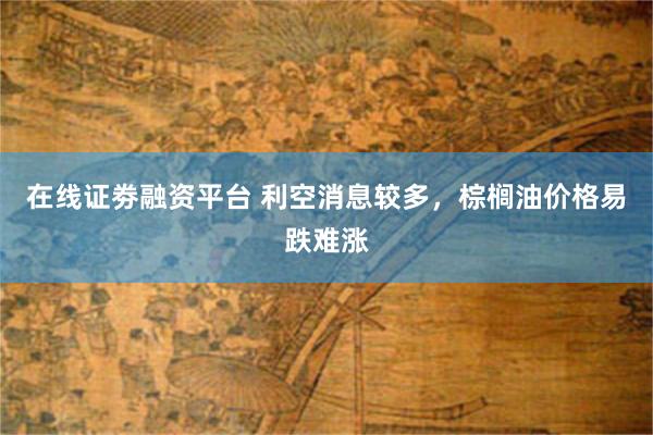 在线证劵融资平台 利空消息较多，棕榈油价格易跌难涨