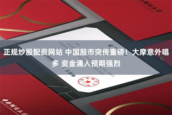 正规炒股配资网站 中国股市突传重磅！大摩意外唱多 资金涌入预期强烈