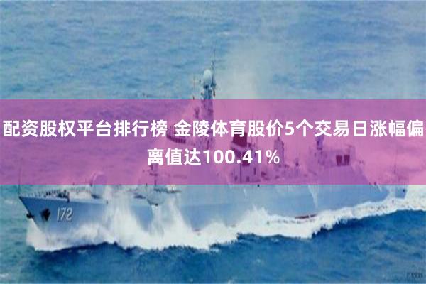 配资股权平台排行榜 金陵体育股价5个交易日涨幅偏离值达100.41%