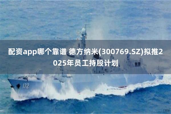 配资app哪个靠谱 德方纳米(300769.SZ)拟推2025年员工持股计划