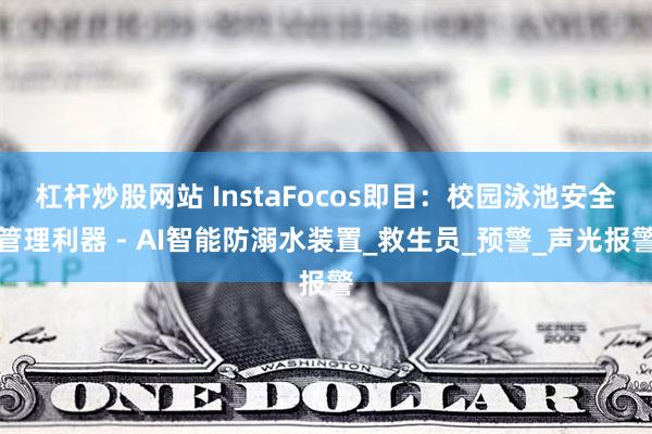 杠杆炒股网站 InstaFocos即目：校园泳池安全管理利器 - AI智能防溺水装置_救生员_预警_声光报警
