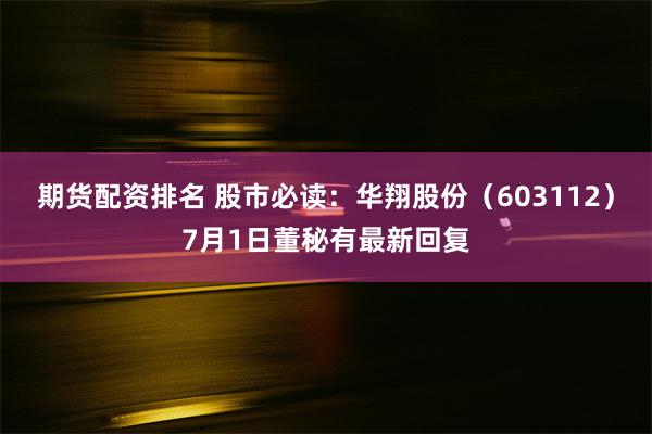 期货配资排名 股市必读：华翔股份（603112）7月1日董秘有最新回复