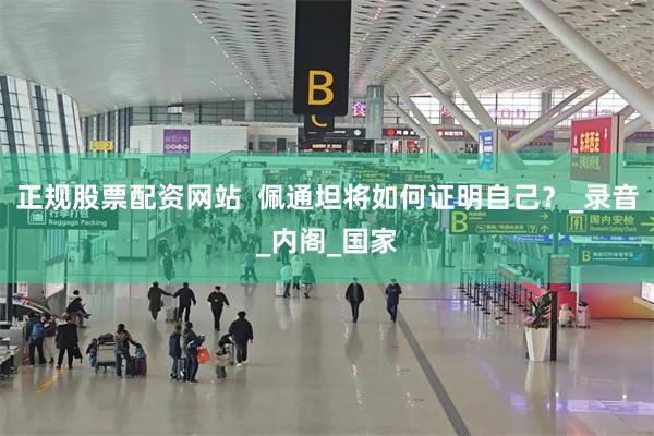 正规股票配资网站  佩通坦将如何证明自己？_录音_内阁_国家