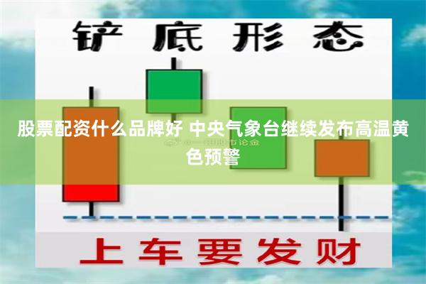 股票配资什么品牌好 中央气象台继续发布高温黄色预警