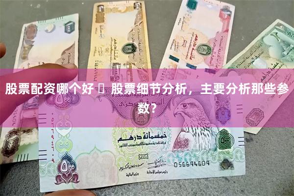 股票配资哪个好 ​股票细节分析，主要分析那些参数？