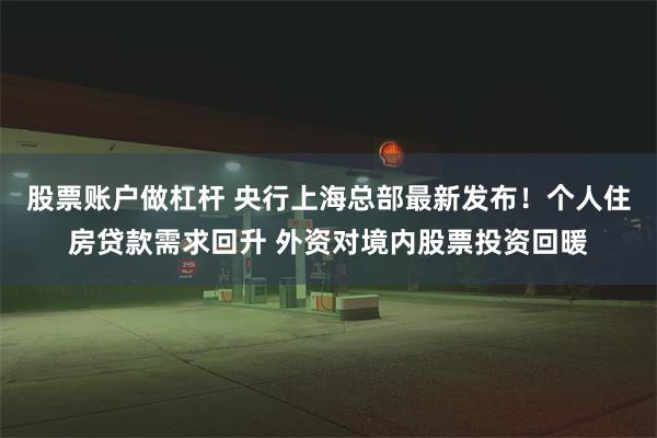 股票账户做杠杆 央行上海总部最新发布！个人住房贷款需求回升 外资对境内股票投资回暖