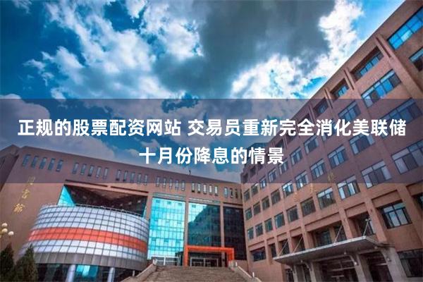 正规的股票配资网站 交易员重新完全消化美联储十月份降息的情景