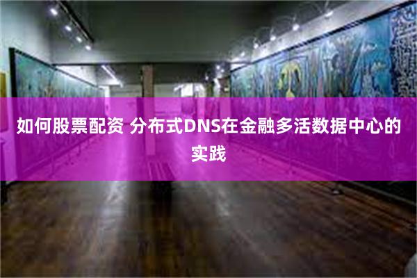如何股票配资 分布式DNS在金融多活数据中心的实践