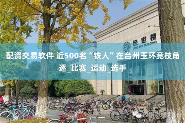 配资交易软件 近500名“铁人”在台州玉环竞技角逐_比赛_运动_选手