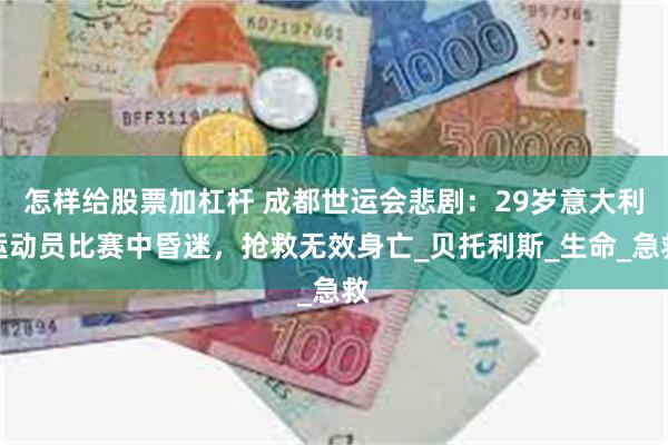 怎样给股票加杠杆 成都世运会悲剧：29岁意大利运动员比赛中昏迷，抢救无效身亡_贝托利斯_生命_急救