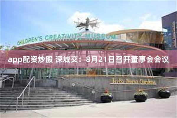 app配资炒股 深城交：8月21日召开董事会会议