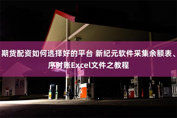 期货配资如何选择好的平台 新纪元软件采集余额表、序时账Excel文件之教程