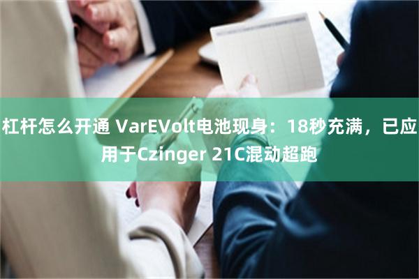 杠杆怎么开通 VarEVolt电池现身：18秒充满，已应用于Czinger 21C混动超跑