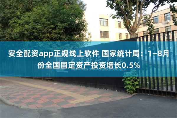 安全配资app正规线上软件 国家统计局：1—8月份全国固定资产投资增长0.5%