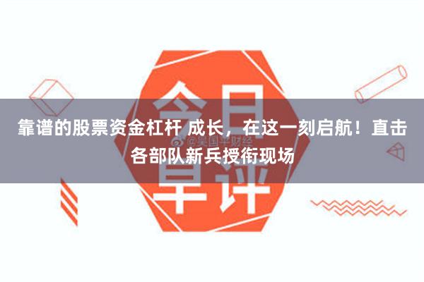靠谱的股票资金杠杆 成长，在这一刻启航！直击各部队新兵授衔现场