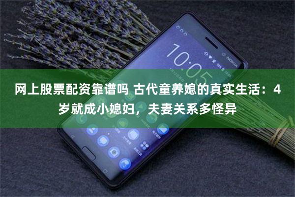 网上股票配资靠谱吗 古代童养媳的真实生活:4岁就成小媳妇,夫妻关系多怪异