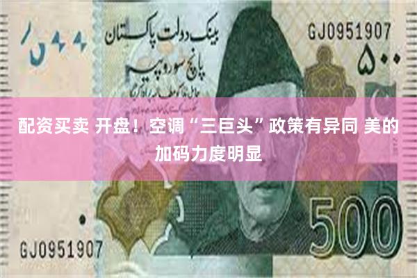 配资买卖 开盘！空调“三巨头”政策有异同 美的加码力度明显